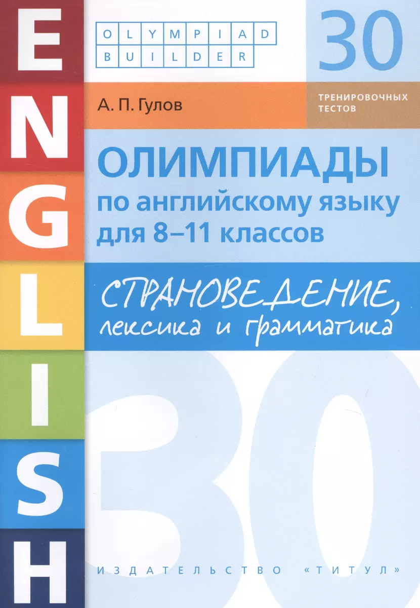 Олимпиады по английскому языку для 8-11 классов. Страноведение, лексика и  грамматика. 30 тренировочных вариантов. Учебное пособие (Артём Гулов) -  купить книгу с доставкой в интернет-магазине «Читай-город». ISBN:  978-5-6043136-7-1