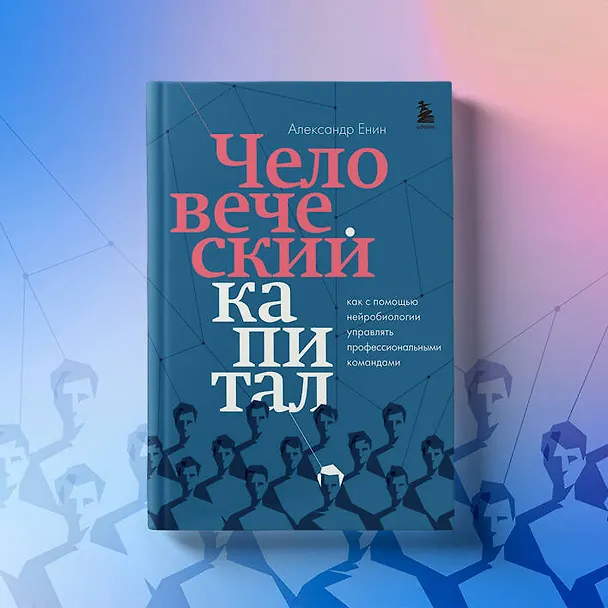 Книга Человеческий капитал. Как с помощью нейробиологии управлять профессиональными командами (Александр Енин) — 9