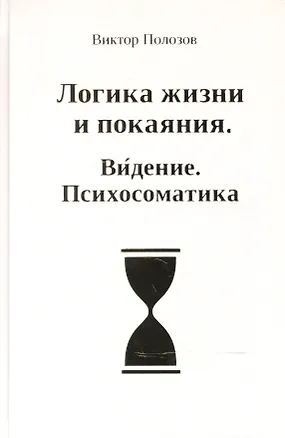 Книга Логика жизни и покаяния. Видение. Психосоматика. Система полевого тестирования и энергоинформационной коррекции. Теория и практика ()