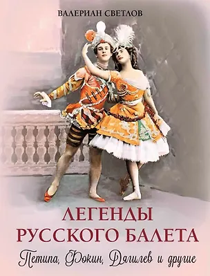 Книга Легенды русского балета: Петипа, Фокин, Дягилев и другие (Валериан Светлов)
