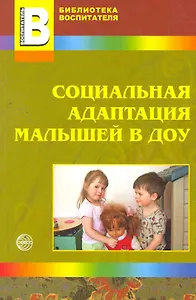 Социальная адаптация малышей в ДОУ / (мягк) (Библиотека воспитателя). Иванова Н., Кривовицына О., Якупова Е. (Сфера образования)