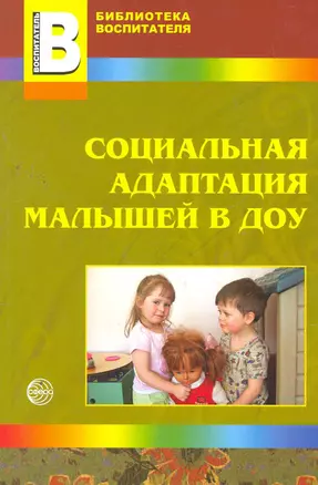 Социальная адаптация малышей в ДОУ / (мягк) (Библиотека воспитателя). Иванова Н., Кривовицына О., Якупова Е. (Сфера образования) — 2266749 — 1