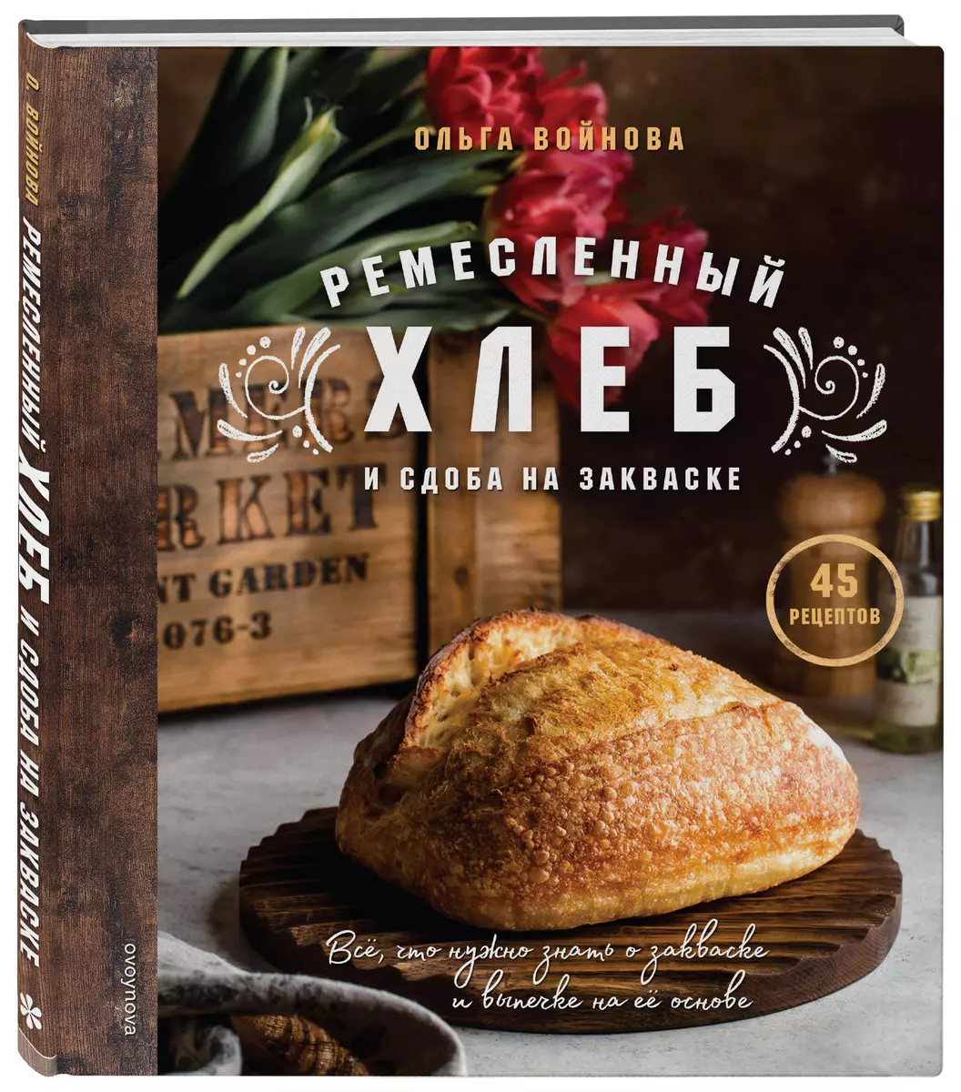 Ремесленный хлеб и сдоба на закваске. 45 рецептов (Ольга Войнова) - купить  книгу с доставкой в интернет-магазине «Читай-город». ISBN: ...