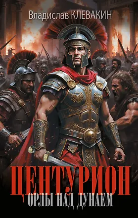 Книга Центурион. Орлы над Дунаем (Владислав Клевакин)