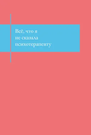 Книга для записей А5- 48л "Все, что я не сказала психотерапевту. Блокнот, который выдержит твой стыд" 3141656