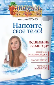 Напоите свое тело! Исцеление по методу Ферейдона Батмангхелиджа, Масару Эмото, Анатолия Маловичко
