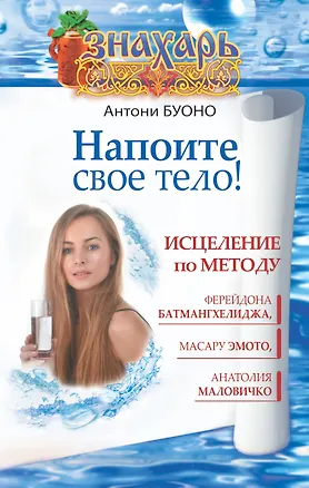 Книга Напоите свое тело! Исцеление по методу Ферейдона Батмангхелиджа, Масару Эмото, Анатолия Маловичко (Антони Буоно)