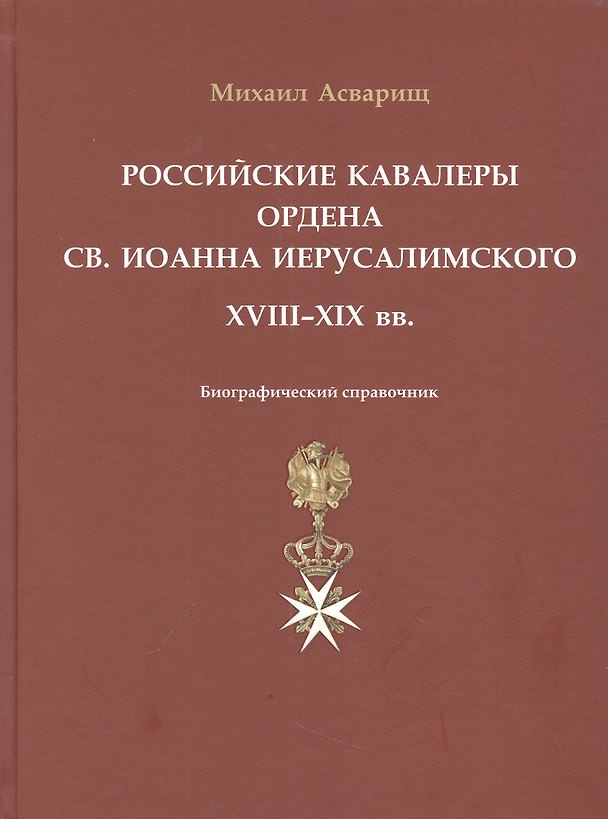 Книга Российские кавалеры ордена Св. Иоанна Иерусалимского. XVIII-XIX вв. Биографический справочник (Михаил Асварищ) — 1