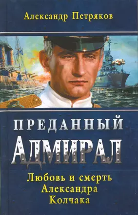 Преданный Адмирал. Любовь и смерть Александра Колчака: роман — 2218628 — 1