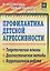 Профилактика детской агрессивности. Теоретические основы, диагностические методы, коррекционная работа — 3064038 — 1