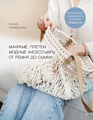 Книга Макраме. Плетем модные аксессуары от ремня до сумки (Ксения Панибратова)
