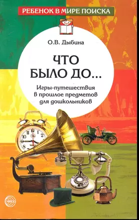 Что было до...: Игры-путешествия в прошлое предметов. - 2-е изд., испр. — 2245366 — 1