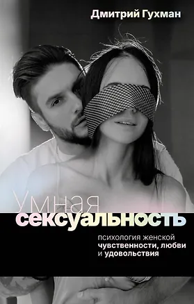 Книга Умная сексуальность. Психология женской чувственности, любви и удовольствия (Дмитрий Гухман)