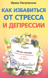 Как избавиться от стресса и депрессии. Легкие способы перестать беспокоиться и стать счастливым