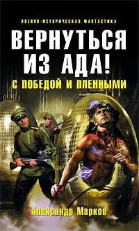 Книга Вернуться из ада! С победой и пленными: Фантастический роман (Александр Марков)