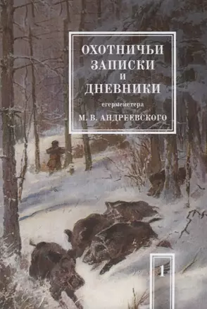 Охотничьи записки и дневники егермейстера М.В. Андреевского. Том 1. Репринтное издание — 2624670 — 1