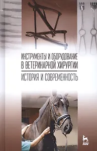 Инструменты и оборудование в ветеринарной хирургии. История и современность: Уч.пособие, 1-е изд.