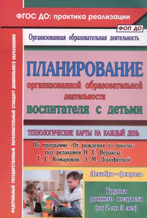 Планирование организованной образовательной деятельности воспитателя с детьми. Технологические карты на каждый день. Группа раннего возраста (от 2 до 3 лет). Декабрь-февраль — 3049102 — 1