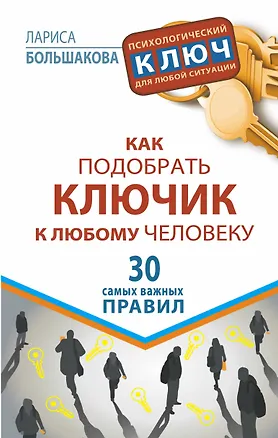 Книга Как подобрать ключик к любому человеку. 30 самых важных правил (Лариса Большакова)