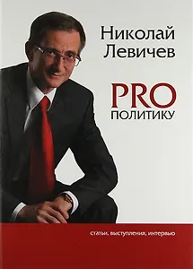 PRO политику. Статьи, выступления, интервью Председателя Политической партии СПРАВЕДЛИВАЯ РОССИЯ Н.В. Левичева, 2009-2011