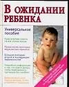 В ожидании ребенка: Универсальное пособие для будущих матерей и отцов