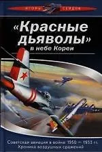"Красные дьяволы" в небе Кореи. Советская авиация в войне 1950-1953 гг.Хроника воздушныз сражений