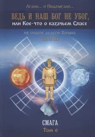 Ведь и наш Бог не убог, или Кое-что о казачьем Спасе. Из сказов дедуси Хмыла. Часть III. Смага. Том 6 — 2966582 — 1