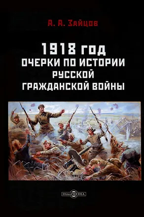 Книга 1918 год. Очерки по истории русской Гражданской войны (Арсений Зайцов)