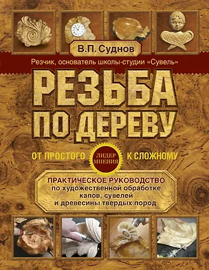 Книга Резьба по дереву. От простого к сложному. Практическое руководство по художественной обработке капов, сувелей и древесины твердых пород (Виктор Суднов)