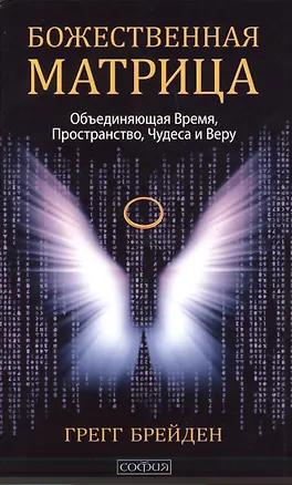 Книга Божественная матрица, объединяющая Время, Пространство, Чудеса и Веру (Грегг Брейден)