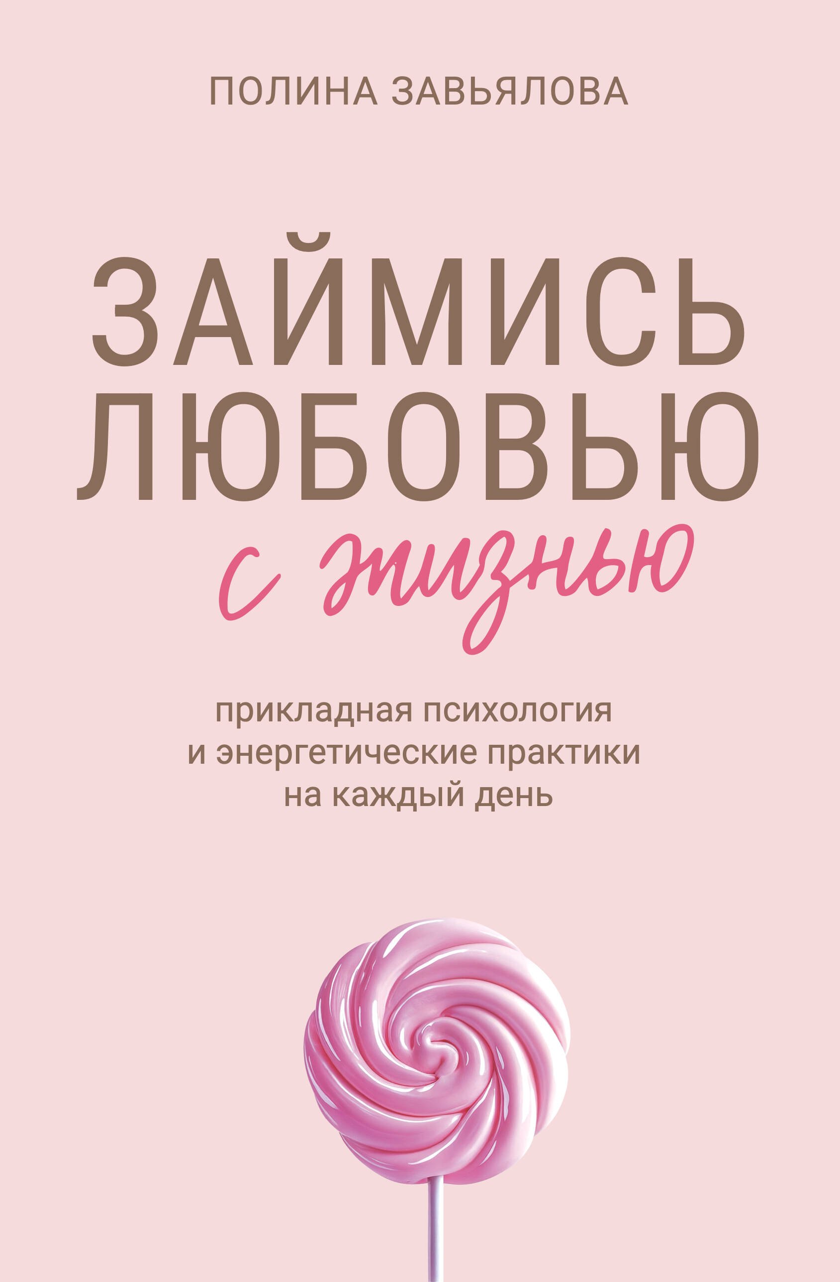 Завьялова Полина Алексеевна Займись любовью с жизнью. Прикладная психология и энергетические практики на каждый день