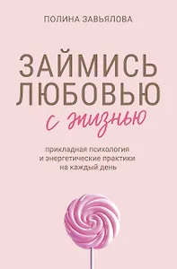 Займись любовью с жизнью. Прикладная психология и энергетические практики на каждый день