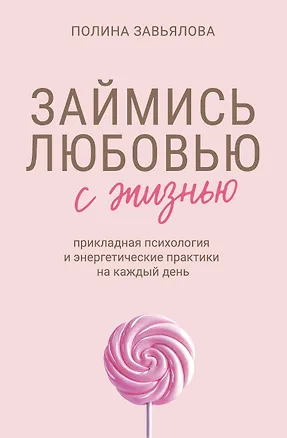 Книга Займись любовью с жизнью. Прикладная психология и энергетические практики на каждый день (Полина Завьялова)