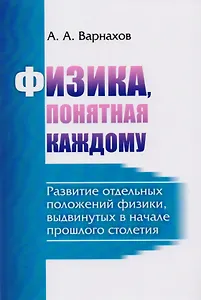 Физика, понятная каждому: Развитие отдельных положений физики, выдвинутых в начале прошлого столетия