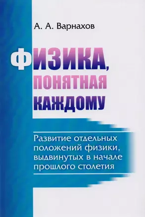 Физика, понятная каждому: Развитие отдельных положений физики, выдвинутых в начале прошлого столетия — 2619125 — 1