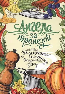 Ангела за трапезой. Простые рецепты постных и праздничных блюд