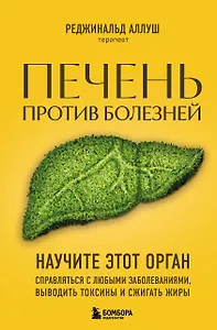 Печень против болезней: научите этот орган справляться с любыми заболеваниями, выводить токсины и сжигать жиры
