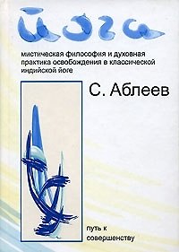 Книга Йога. Мистическая философия и духовная практика освобождения в классической индийской йоге (Сергей Аблеев) — 1