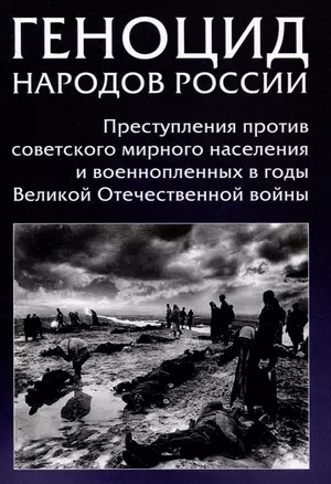 Геноцид народов России. Преступления против советского мирного населения и военнопленных в годы Великой Отечественной войны: Монография — 3043517 — 1