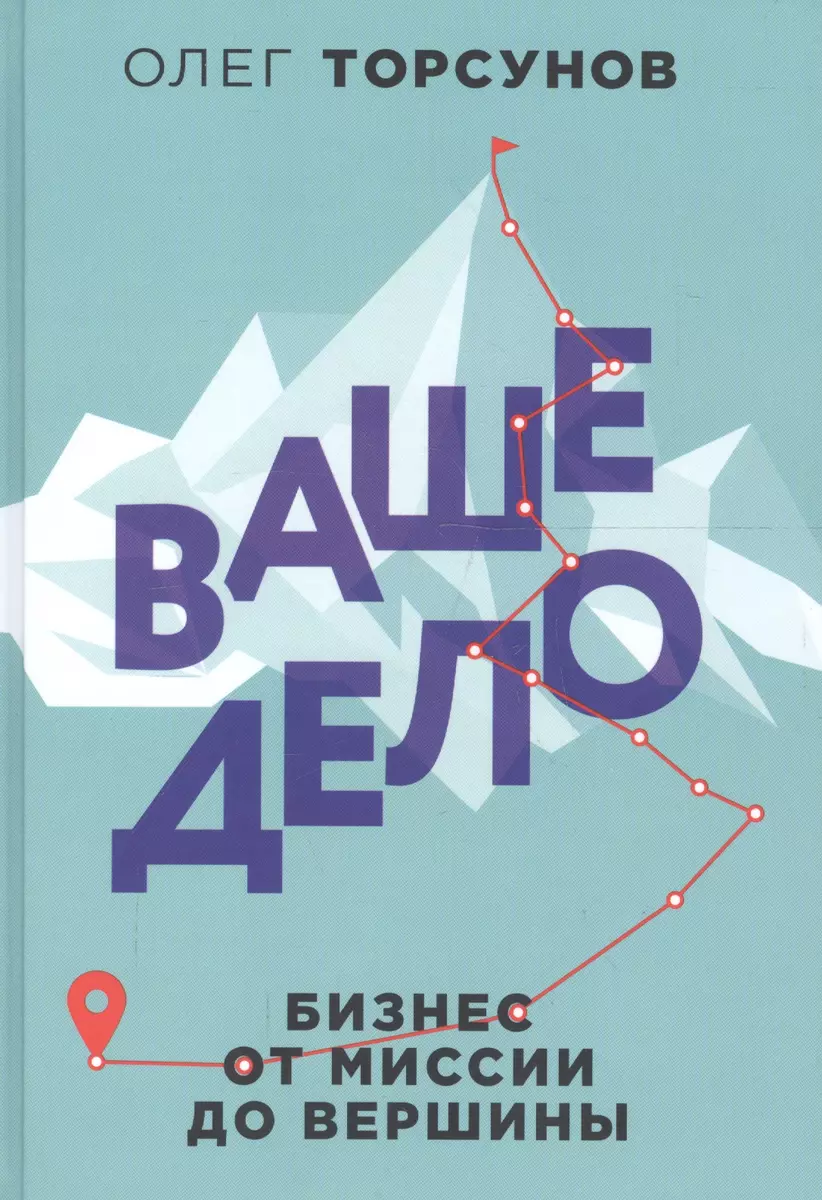 Ваше дело. Бизнес от миссии до вершины (Олег Торсунов) - купить книгу с  доставкой в интернет-магазине «Читай-город». ISBN: 978-5-04-101407-0