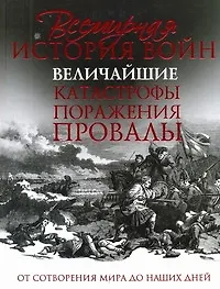 Всемирная история войн. Величайшие катастрофы, поражения, провалы