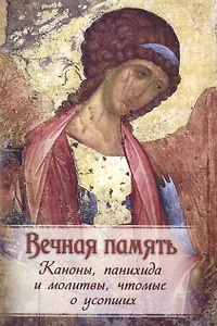 Вечная память. Каноны, панихида и молитвы, чтомые о усобших