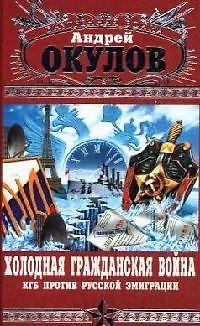 Книга Холодная Гражданская война: КГБ против русской эмиграции (Андрей Окулов) — 1