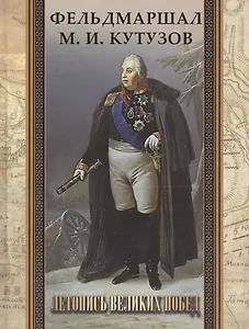 Фельдмаршал М.И. Кутузов. Летопись великих побед