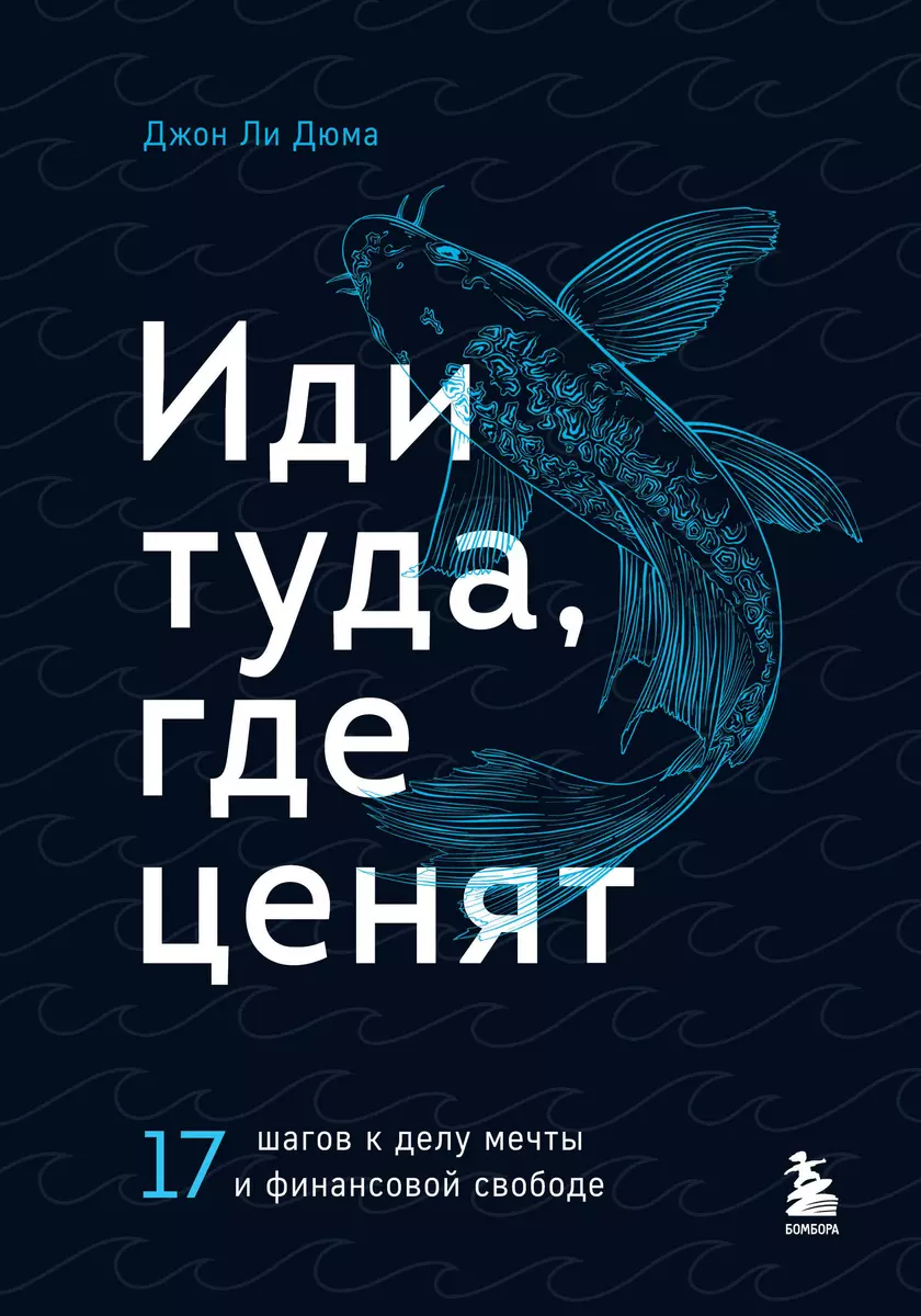 Иди туда, где ценят. 17 шагов к делу мечты и финансовой свободе (Джон Ли  Дюма) - купить книгу с доставкой в интернет-магазине «Читай-город». ISBN:  978-5-04-168039-8