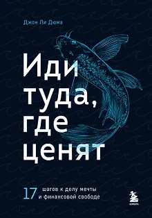 Иди туда, где ценят. 17 шагов к делу мечты и финансовой свободе