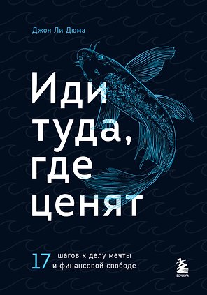 Иди туда, где ценят. 17 шагов к делу мечты и финансовой свободе