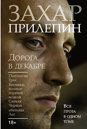 Книга Дорога в декабре: Патологии. Грех. Ботинки, полные горячей водкой. Санькя. Черная обезьяна. Лес: романы, повесть, рассказы (Захар Прилепин)