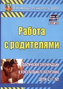 Работа с родителями. Практические рекомендации и консультации по воспитанию детей 2-7 лет. Издание 4-е, исправленное