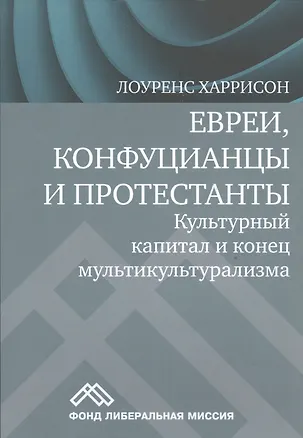Книга Евреи конфуцианцы и протестанты Культ. капитал и конец мультикультур. (м) Харрисон (Лоуренс Харрисон)